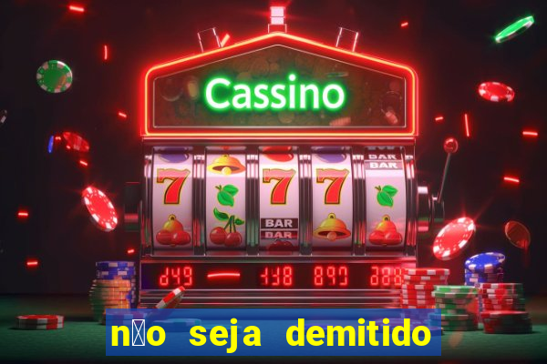 n茫o seja demitido como ganhar na loteria